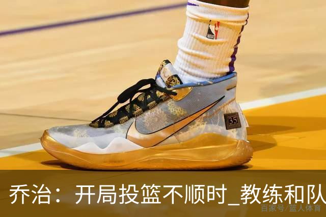 乔治：开局投篮不顺时 教练和队友都告诉我要继续出手