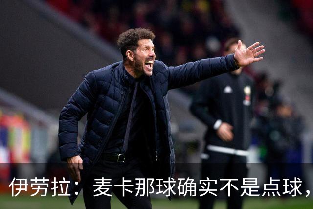 伊劳拉：麦卡那球确实不是点球，但是对森林那场他们解释却不一样