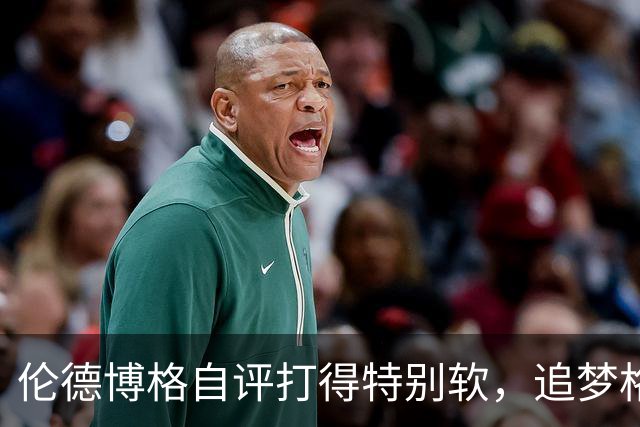 伦德博格自评打得"特别软"，追梦格林场上一直激励他
