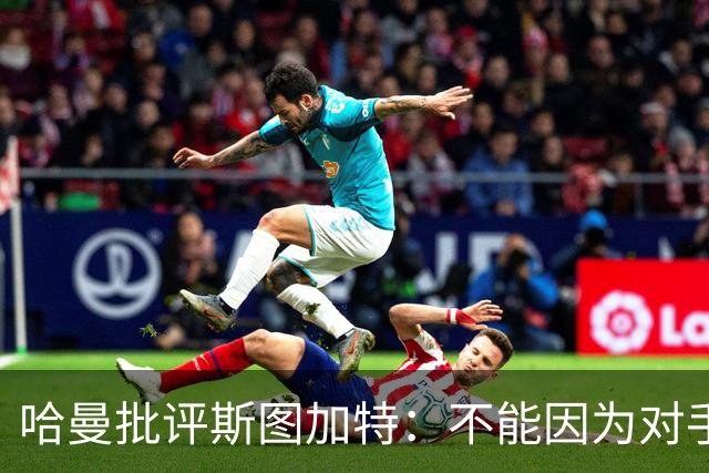 哈曼批评斯图加特：不能因为对手排名垫底就降低投入