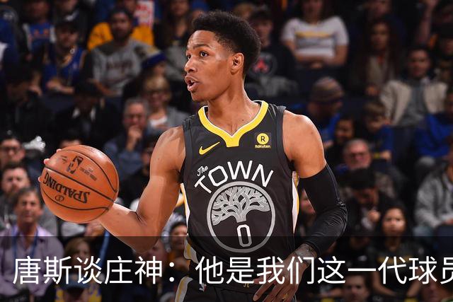 唐斯谈庄神：他是我们这一代球员中最出色的篮板手之一