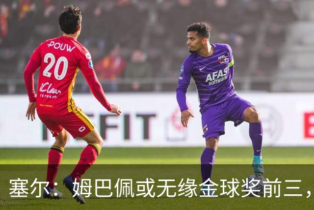 塞尔：姆巴佩或无缘金球奖前三，亚马尔和凯恩被一致看好