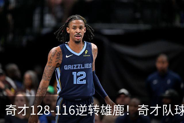 奇才128-116逆转雄鹿！奇才队球员评分：3人优秀，4人及格，3人低迷