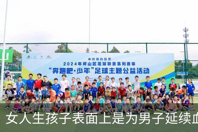 女人生孩子表面上是为男子延续血脉，其实是在真正为自己而生
