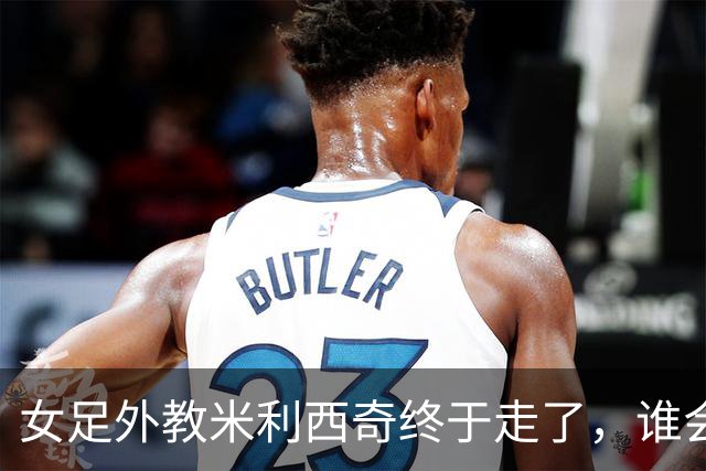 女足外教米利西奇终于走了，谁会接手低谷中的中国女足