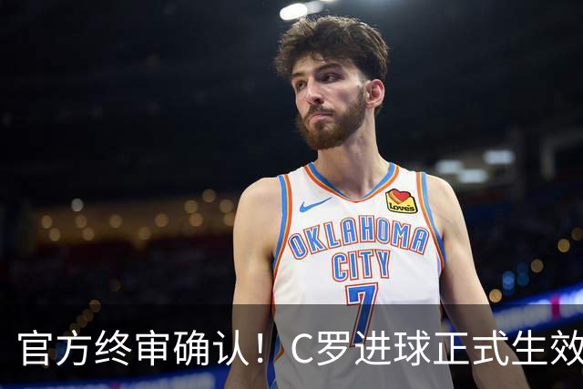 官方终审确认！C罗进球正式生效，生涯总进球刷新至982球