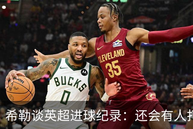 希勒谈英超进球纪录：还会有人打破吗
