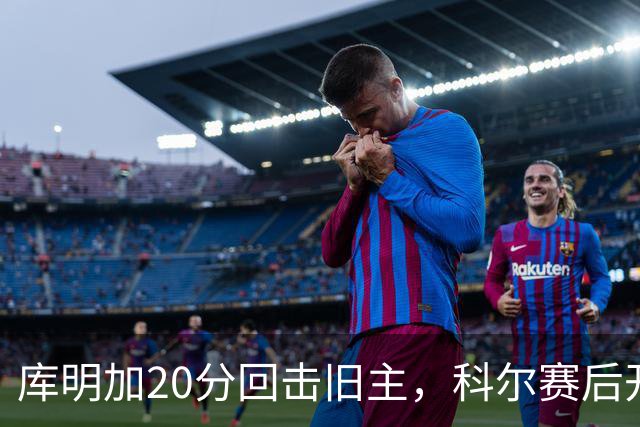 库明加20分回击旧主，科尔赛后开口谈他加盟森林狼