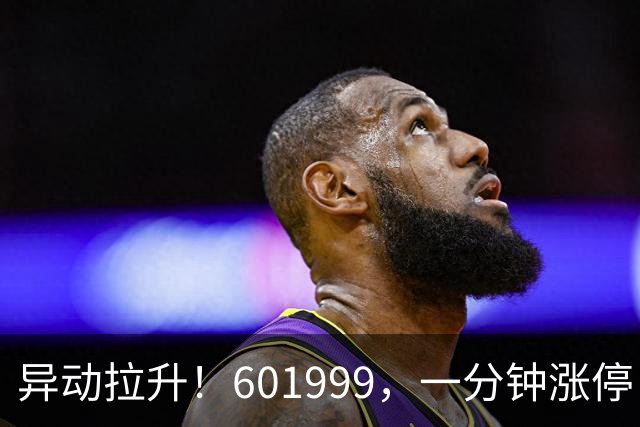 异动拉升！601999，一分钟涨停