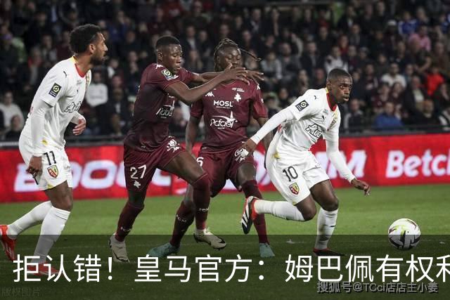 拒认错！皇马官方：姆巴佩有权利表达观点 中国赞助商都能理解他