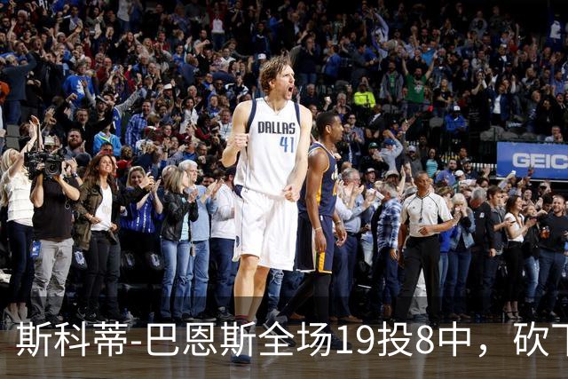 斯科蒂-巴恩斯全场19投8中，砍下23分6篮板5助攻