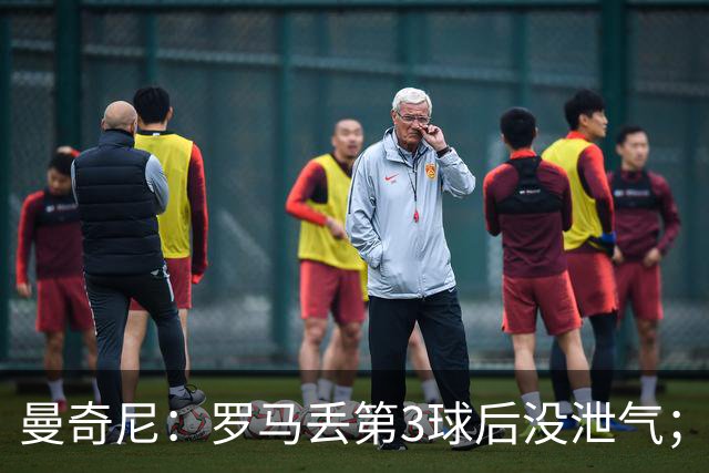 曼奇尼：罗马丢第3球后没泄气；新援提升阵容价值