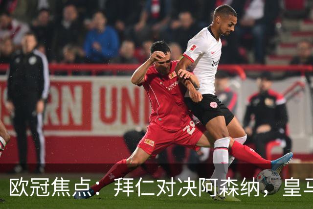 欧冠焦点：拜仁对决阿森纳，皇马迎战莱比锡赛果预测