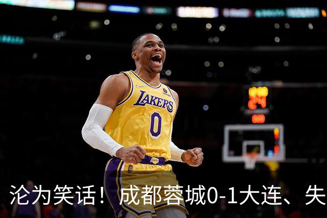 沦为笑话！成都蓉城0-1大连、失点+又失冠军点！压力给到山东泰山