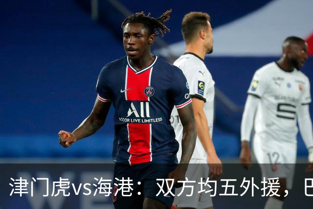 津门虎vs海港：双方均五外援，巴顿、刘祝润先发