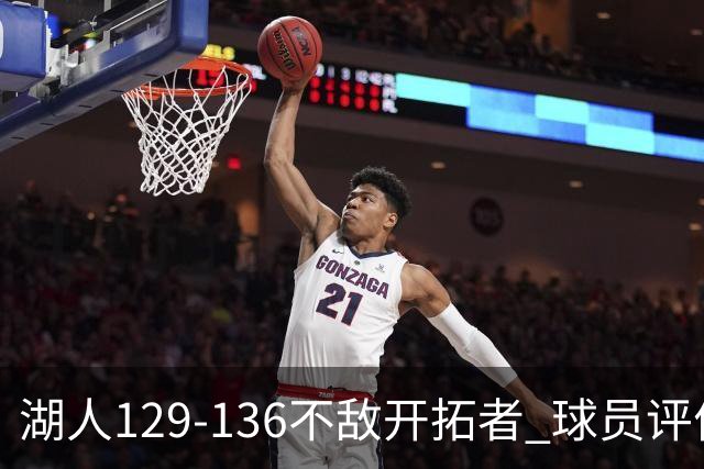 湖人129-136不敌开拓者 球员评价：4人优秀，2人及格，4人低迷