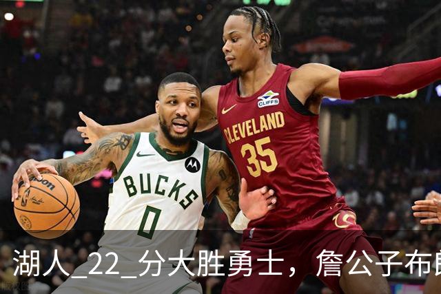 湖人 22 分大胜勇士，詹公子布朗尼战术地位堪比杨瀚森