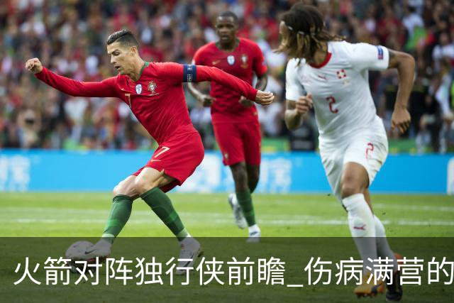 火箭对阵独行侠前瞻 伤病满营的火箭 如何应对天赋出众的三状元