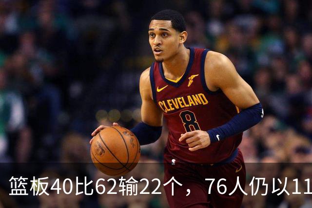 篮板40比62输22个，76人仍以11分优势拿下雄鹿