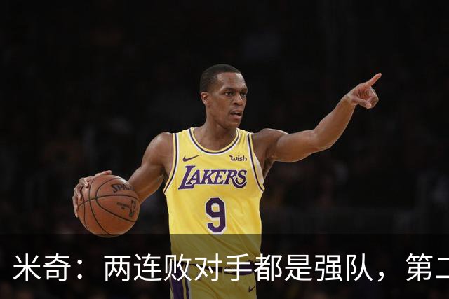米奇：两连败对手都是强队，第二场好不少但远未达标