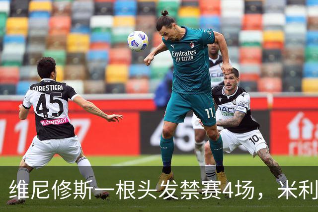 维尼修斯一根头发禁赛4场，米利唐181天复出也难救左路