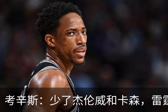 考辛斯：少了杰伦威和卡森，雷霆天赋依然很高