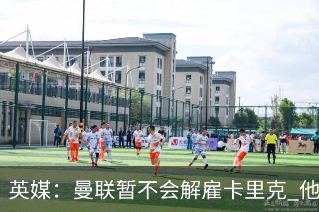 英媒：曼联暂不会解雇卡里克 他将带队备战踢切尔西