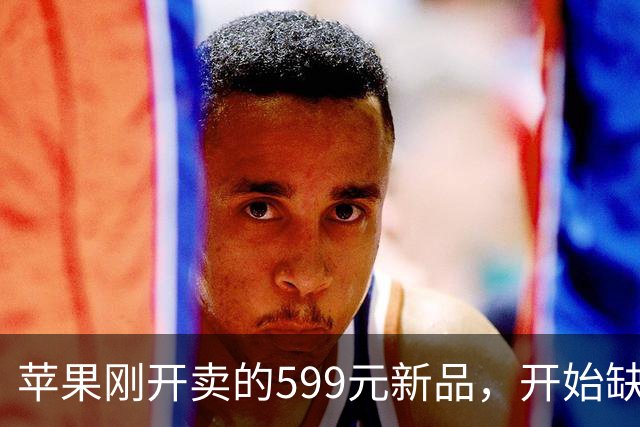 苹果刚开卖的599元新品，开始缺货了