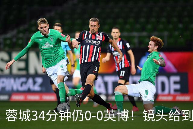 蓉城34分钟仍0-0英博！镜头给到看台上停赛的蓉城队长韦世豪