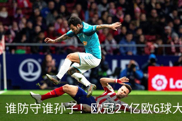 谁防守谁孙子！欧冠27亿欧6球大战：射门40脚 巴黎终结巴萨11连胜