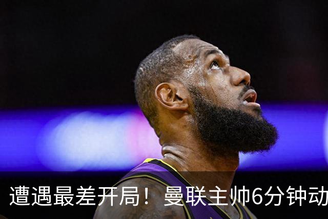 遭遇最差开局！曼联主帅6分钟动情演讲 盼战樱桃止颓势