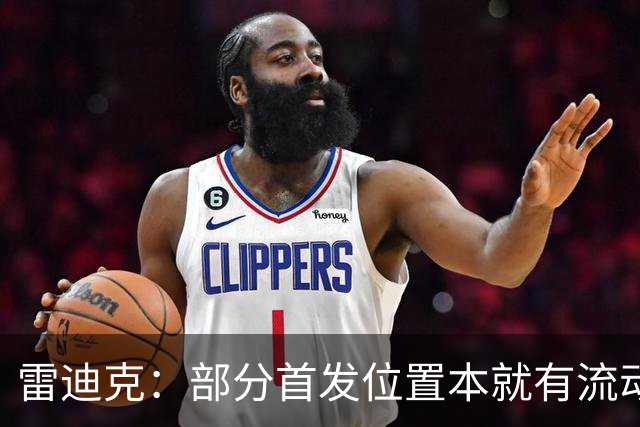 雷迪克：部分首发位置本就有流动性，我们有七八个人具备首发实力