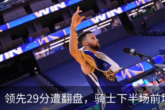 领先29分遭翻盘，骑士下半场前场仅得3分