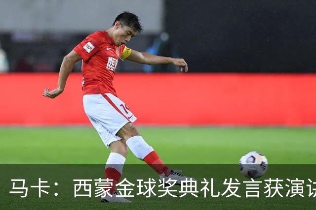 马卡：西蒙金球奖典礼发言获演讲专家称赞，他发言打动了听众
