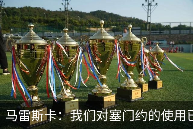 马雷斯卡：我们对塞门约的使用已经很谨慎了，但总是会有意外
