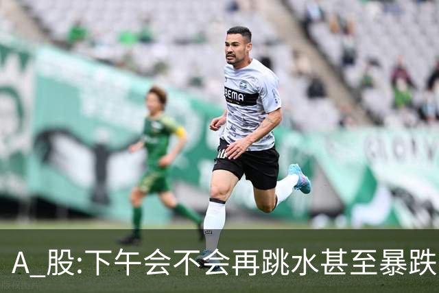 A 股:下午会不会再跳水甚至暴跌?我直接说答案,开盘前听我一言