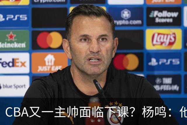 CBA又一主帅面临下课？杨鸣：他对比赛的掌控和熟悉程度很难让人理解