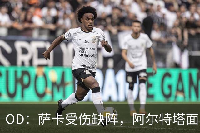 OD：萨卡受伤缺阵，阿尔特塔面临右路用人难题